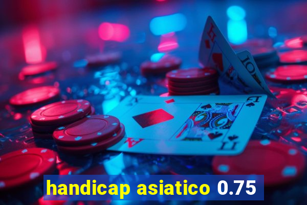 handicap asiatico 0.75